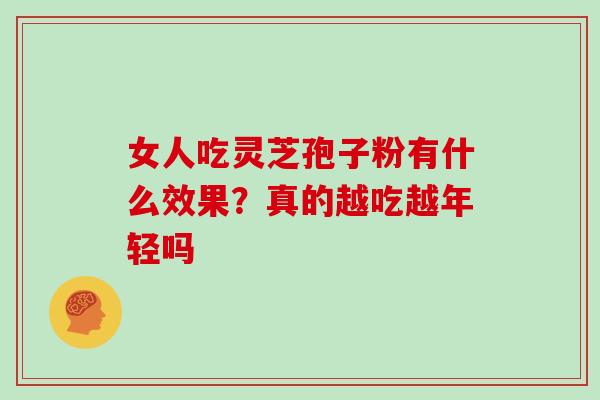 女人吃灵芝孢子粉有什么效果？真的越吃越年轻吗