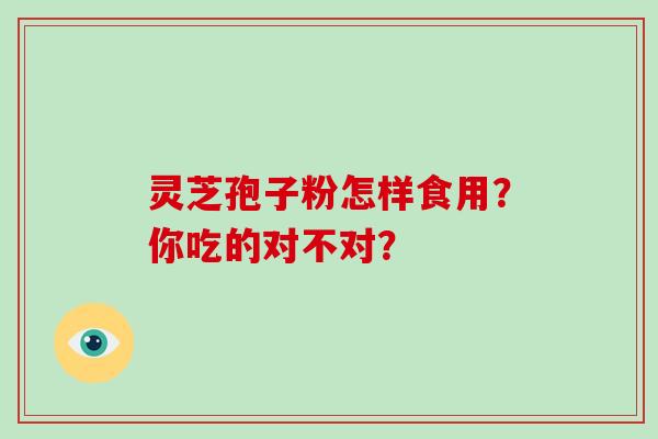 灵芝孢子粉怎样食用？你吃的对不对？