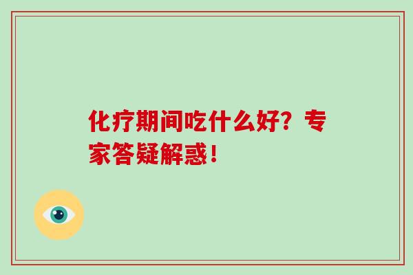 化疗期间吃什么好？专家答疑解惑！