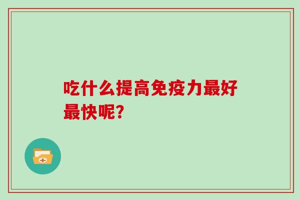 吃什么提高免疫力最好最快呢？-第1张图片-灵芝大师