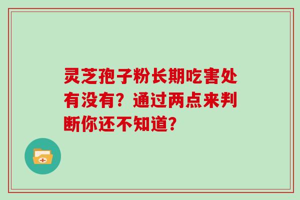 灵芝孢子粉长期吃害处有没有？通过两点来判断你还不知道？