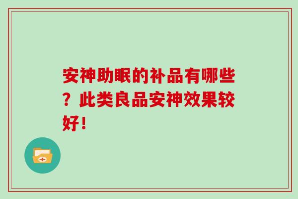 安神助眠的补品有哪些?此类良品安神效果较好!-第1张图片-灵芝大师 安神助眠的补品有哪些?此类良品安神效果较好!-第1张图片-灵芝大师
