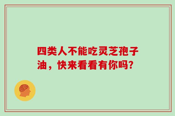 四类人不能吃灵芝孢子油，快来看看有你吗？