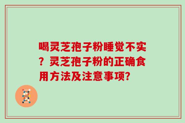 喝灵芝孢子粉睡觉不实？灵芝孢子粉的正确食用方法及注意事项？