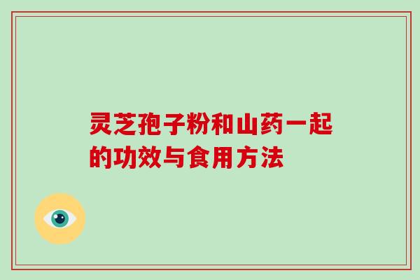 灵芝孢子粉和山药一起的功效与食用方法