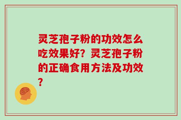 灵芝孢子粉的功效怎么吃效果好？灵芝孢子粉的正确食用方法及功效？