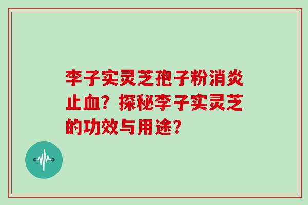 李子实灵芝孢子粉消炎止血？探秘李子实灵芝的功效与用途？