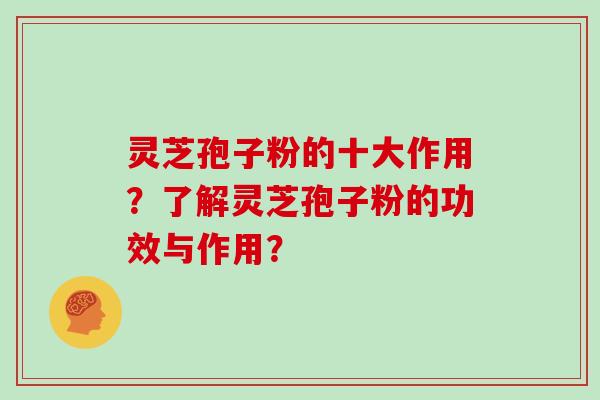 灵芝孢子粉的十大作用？了解灵芝孢子粉的功效与作用？