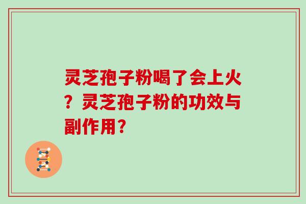 灵芝孢子粉喝了会上火？灵芝孢子粉的功效与副作用？