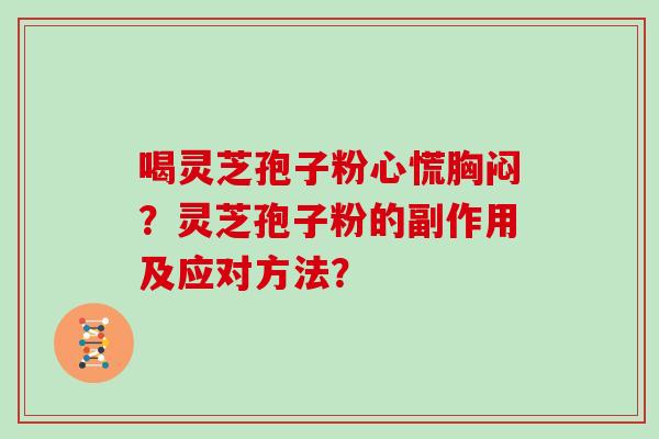 喝灵芝孢子粉心慌胸闷？灵芝孢子粉的副作用及应对方法？