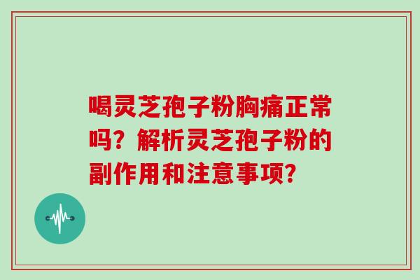 喝灵芝孢子粉胸痛正常吗？解析灵芝孢子粉的副作用和注意事项？