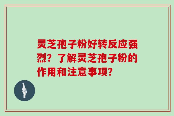 灵芝孢子粉好转反应强烈？了解灵芝孢子粉的作用和注意事项？