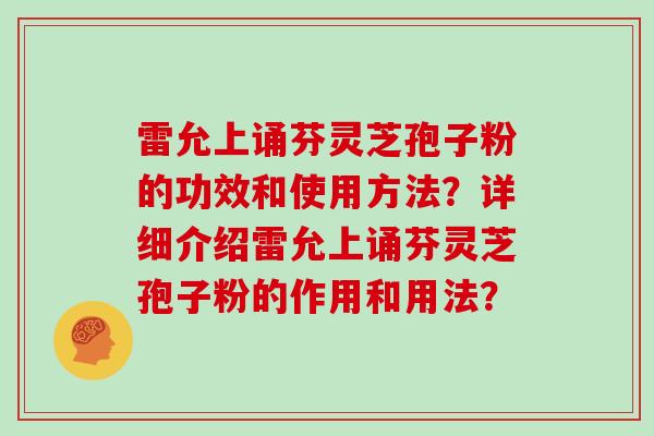 雷允上诵芬灵芝孢子粉的功效和使用方法？详细介绍雷允上诵芬灵芝孢子粉的作用和用法？