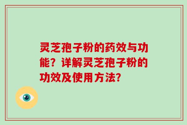 灵芝孢子粉的药效与功能？详解灵芝孢子粉的功效及使用方法？