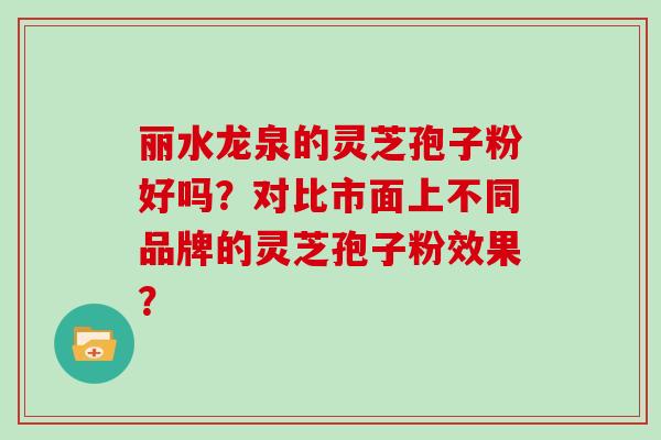 丽水龙泉的灵芝孢子粉好吗？对比市面上不同品牌的灵芝孢子粉效果？