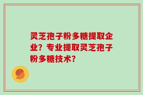 灵芝孢子粉多糖提取企业?专业提取灵芝孢子粉多糖技术?-第1张图片-灵芝大师 灵芝孢子粉多糖提取企业?专业提取灵芝孢子粉多糖技术?-第1张图片-灵芝大师