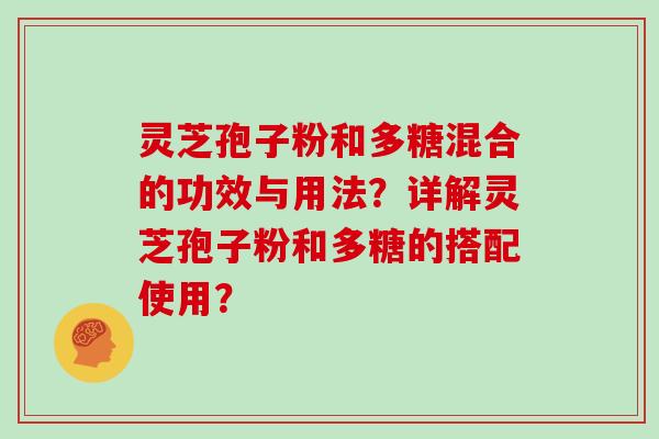 灵芝孢子粉和多糖混合的功效与用法？详解灵芝孢子粉和多糖的搭配使用？
