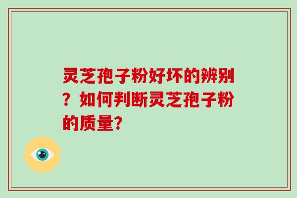 灵芝孢子粉好坏的辨别？如何判断灵芝孢子粉的质量？
