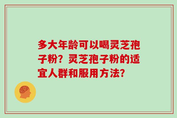 多大年龄可以喝灵芝孢子粉？灵芝孢子粉的适宜人群和服用方法？