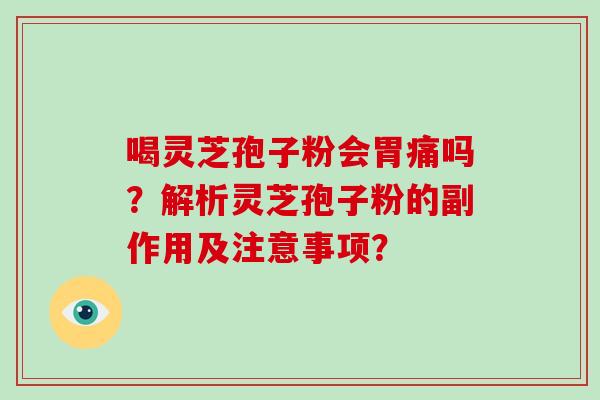 喝灵芝孢子粉会胃痛吗？解析灵芝孢子粉的副作用及注意事项？