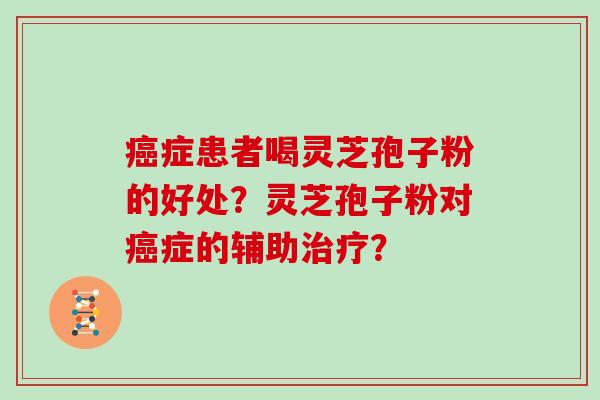 癌症患者喝灵芝孢子粉的好处?灵芝孢子粉对癌症的辅助治疗?-第1张图片-灵芝大师 癌症患者喝灵芝孢子粉的好处?灵芝孢子粉对癌症的辅助治疗?-第1张图片-灵芝大师