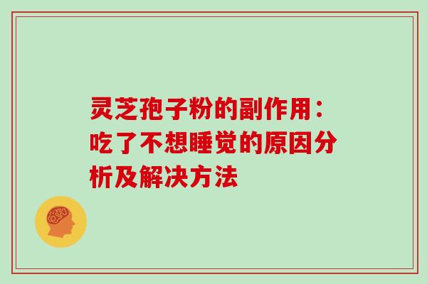 灵芝孢子粉的副作用：吃了不想睡觉的原因分析及解决方法