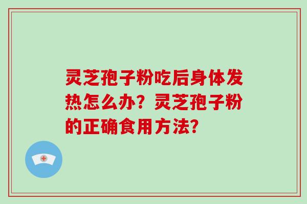 灵芝孢子粉吃后身体发热怎么办？灵芝孢子粉的正确食用方法？