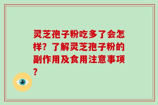灵芝孢子粉吃多了会怎样?了解灵芝孢子粉的副作用及食用注意事项?-第1张图片-灵芝大师 灵芝孢子粉吃多了会怎样?了解灵芝孢子粉的副作用及食用注意事项?-第1张图片-灵芝大师