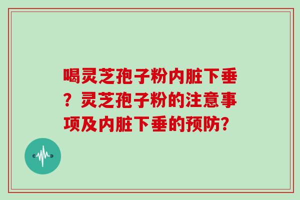 喝灵芝孢子粉内脏下垂?灵芝孢子粉的注意事项及内脏下垂的预防?-第1张图片-灵芝大师 喝灵芝孢子粉内脏下垂?灵芝孢子粉的注意事项及内脏下垂的预防?-第1张图片-灵芝大师