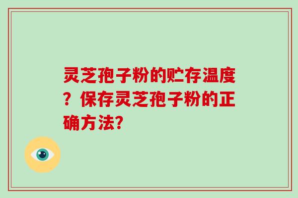 灵芝孢子粉的贮存温度？保存灵芝孢子粉的正确方法？