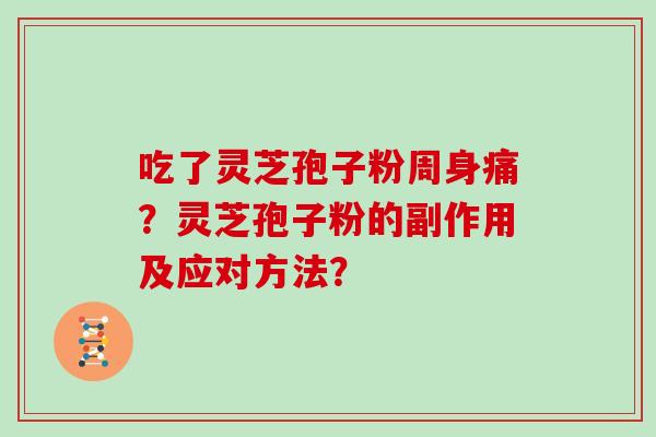 吃了灵芝孢子粉周身痛？灵芝孢子粉的副作用及应对方法？