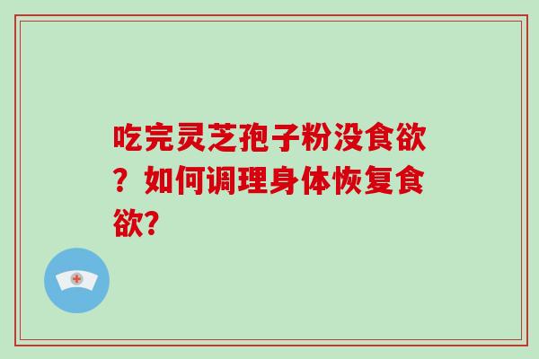 吃完灵芝孢子粉没食欲？如何调理身体恢复食欲？