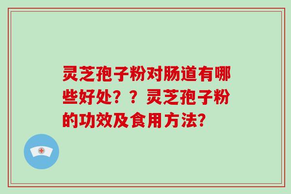 灵芝孢子粉对肠道有哪些好处？？灵芝孢子粉的功效及食用方法？