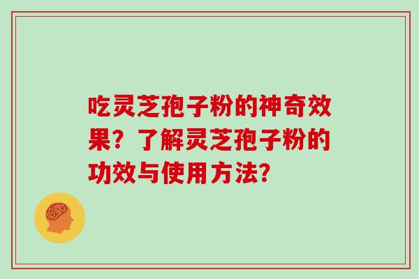 吃灵芝孢子粉的神奇效果？了解灵芝孢子粉的功效与使用方法？