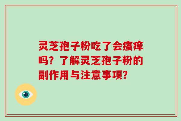 灵芝孢子粉吃了会瘙痒吗？了解灵芝孢子粉的副作用与注意事项？