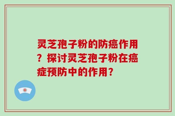 灵芝孢子粉的防癌作用？探讨灵芝孢子粉在癌症预防中的作用？