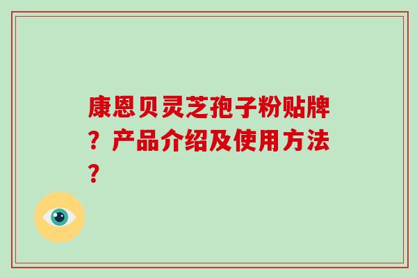 康恩贝灵芝孢子粉贴牌？产品介绍及使用方法？