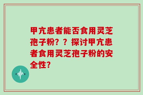 甲亢患者能否食用灵芝孢子粉？？探讨甲亢患者食用灵芝孢子粉的安全性？