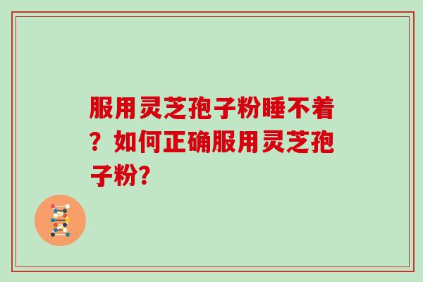 服用灵芝孢子粉睡不着？如何正确服用灵芝孢子粉？