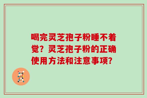 喝完灵芝孢子粉睡不着觉？灵芝孢子粉的正确使用方法和注意事项？