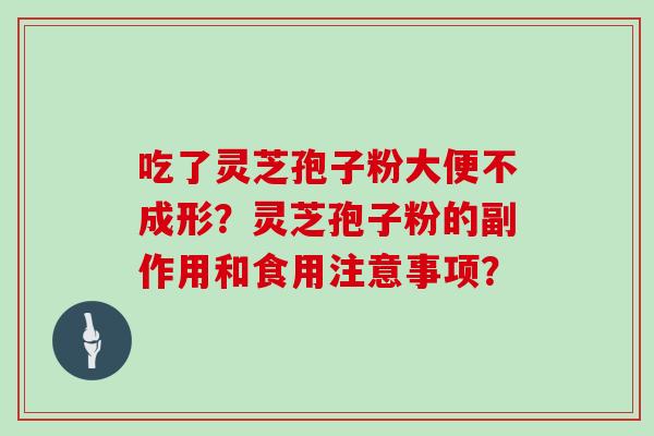 吃了灵芝孢子粉大便不成形？灵芝孢子粉的副作用和食用注意事项？