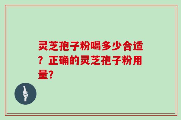 灵芝孢子粉喝多少合适？正确的灵芝孢子粉用量？