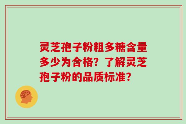 灵芝孢子粉粗多糖含量多少为合格？了解灵芝孢子粉的品质标准？