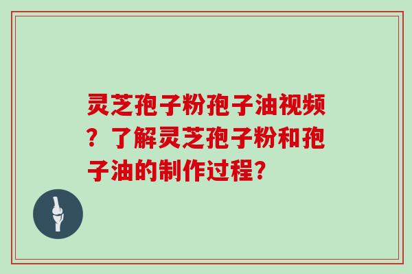 灵芝孢子粉孢子油视频？了解灵芝孢子粉和孢子油的制作过程？