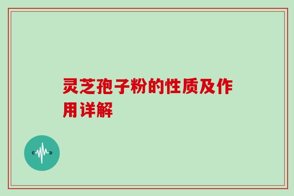 灵芝孢子粉的性质及作用详解