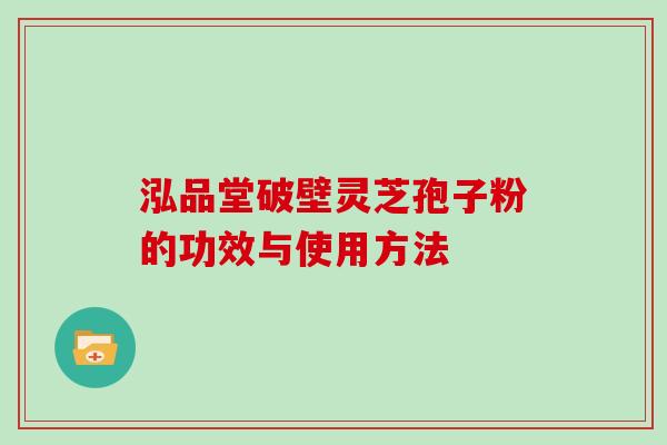 泓品堂破壁灵芝孢子粉的功效与使用方法