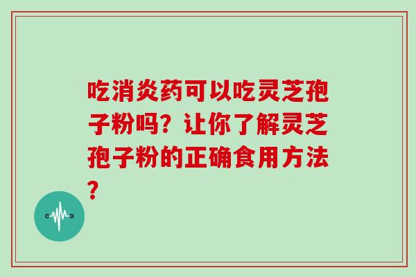 吃消炎药可以吃灵芝孢子粉吗？让你了解灵芝孢子粉的正确食用方法？