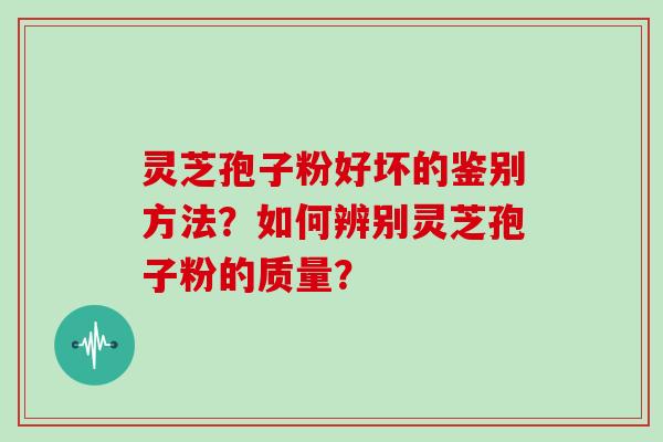 灵芝孢子粉好坏的鉴别方法？如何辨别灵芝孢子粉的质量？
