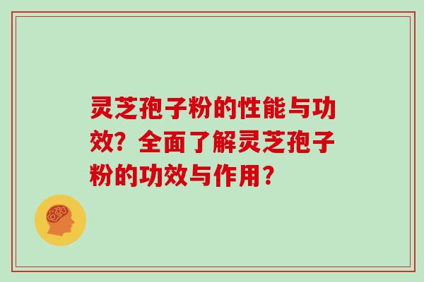 灵芝孢子粉的性能与功效？全面了解灵芝孢子粉的功效与作用？