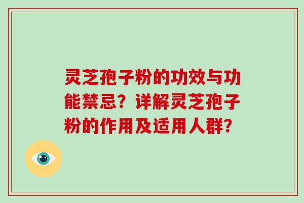灵芝孢子粉的功效与功能禁忌?详解灵芝孢子粉的作用及适用人群?-第1张图片-灵芝大师 灵芝孢子粉的功效与功能禁忌?详解灵芝孢子粉的作用及适用人群?-第1张图片-灵芝大师